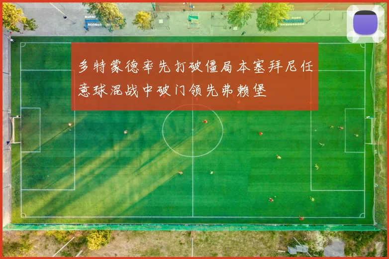 多特蒙德率先打破僵局本塞拜尼任意球混战中破门领先弗赖堡