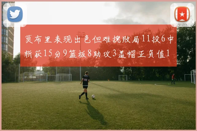 莫布里表现出色但难挽败局11投6中斩获15分9篮板8助攻3盖帽正负值11