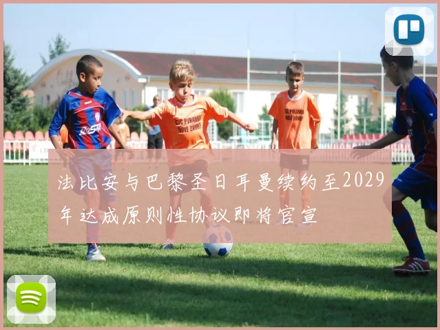 法比安与巴黎圣日耳曼续约至2029年达成原则性协议即将官宣