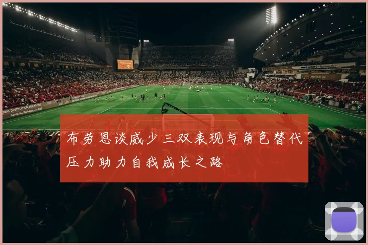 布劳恩谈威少三双表现与角色替代压力助力自我成长之路