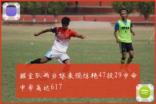 掘金队两分球表现惊艳47投29中命中率高达617
