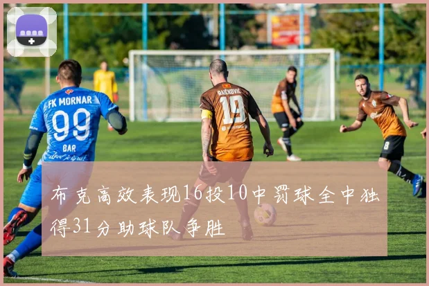 布克高效表现16投10中罚球全中独得31分助球队争胜