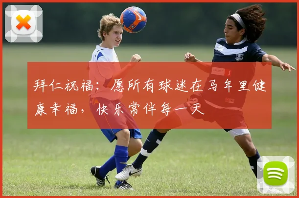 拜仁祝福：愿所有球迷在马年里健康幸福，快乐常伴每一天