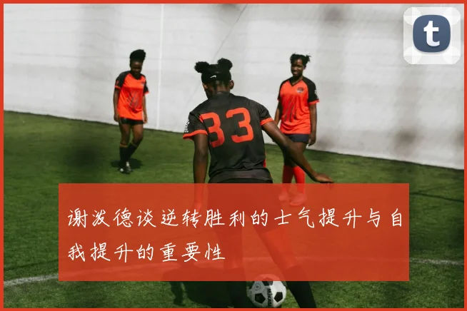 谢泼德谈逆转胜利的士气提升与自我提升的重要性
