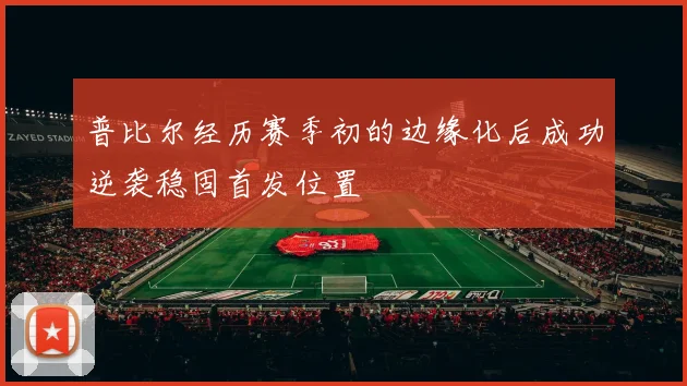 普比尔经历赛季初的边缘化后成功逆袭稳固首发位置