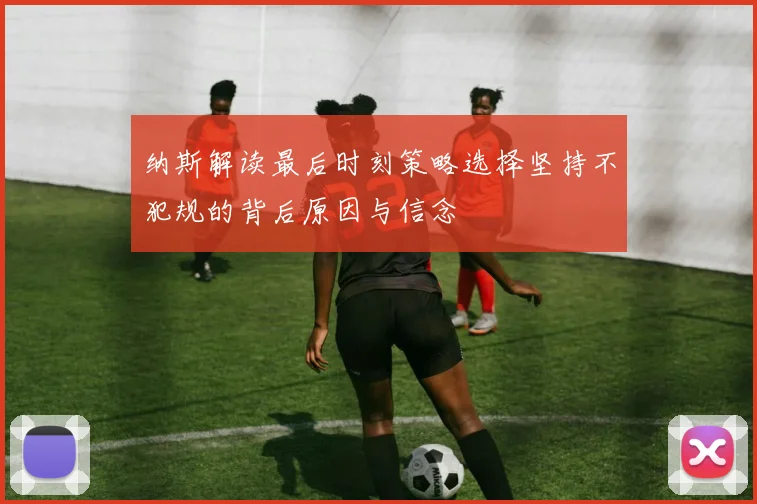 纳斯解读最后时刻策略选择坚持不犯规的背后原因与信念