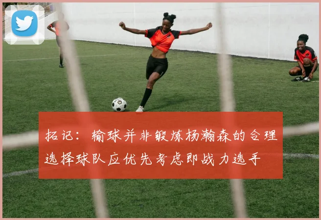 拓记：输球并非锻炼杨瀚森的合理选择球队应优先考虑即战力选手