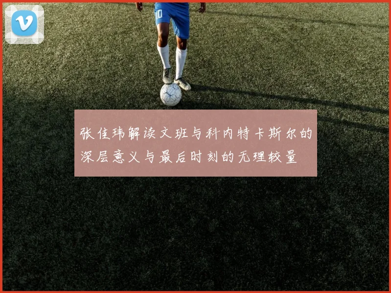 张佳玮解读文班与科内特卡斯尔的深层意义与最后时刻的无理较量