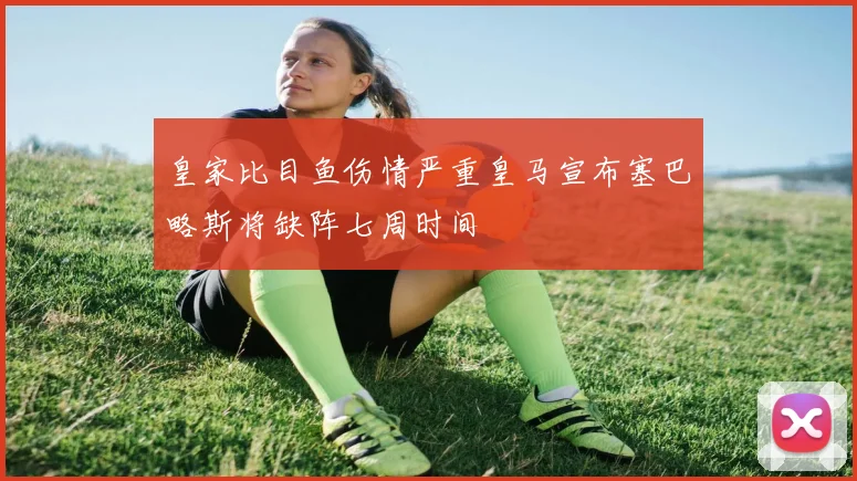 皇家比目鱼伤情严重皇马宣布塞巴略斯将缺阵七周时间