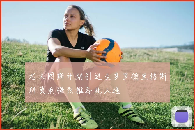 尤文图斯计划引进圭多罗德里格斯科莫利强烈推荐此人选