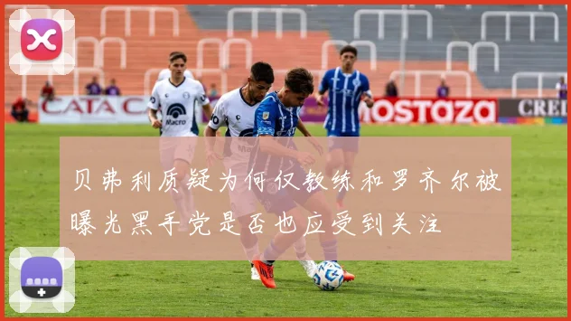 贝弗利质疑为何仅教练和罗齐尔被曝光黑手党是否也应受到关注